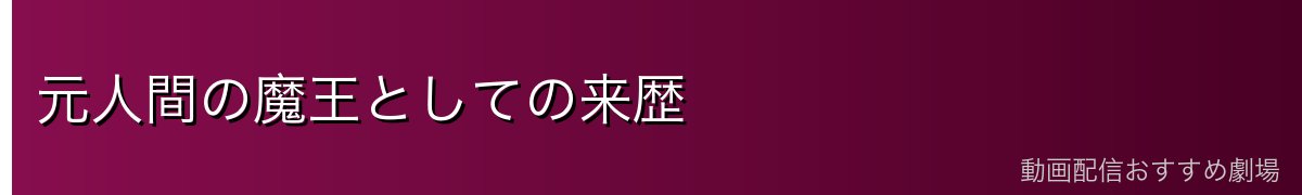 元人間の魔王としての来歴
