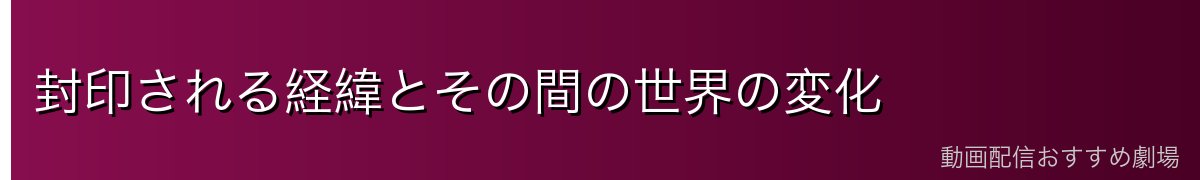 封印される経緯とその間の世界の変化