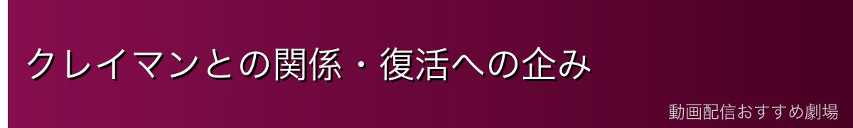 クレイマンとの関係・復活への企み