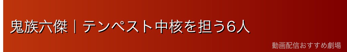 鬼族六傑｜テンペスト中核を担う6人