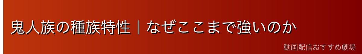 鬼人族の種族特性｜なぜここまで強いのか