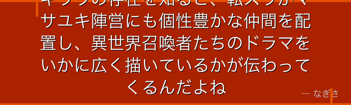 キララの存在を知ると、転スラがマサユキ陣営にも個性豊かな仲間を配置し、異世界召喚者たちのドラマをいかに広く描いているかが伝わってくるんだよね