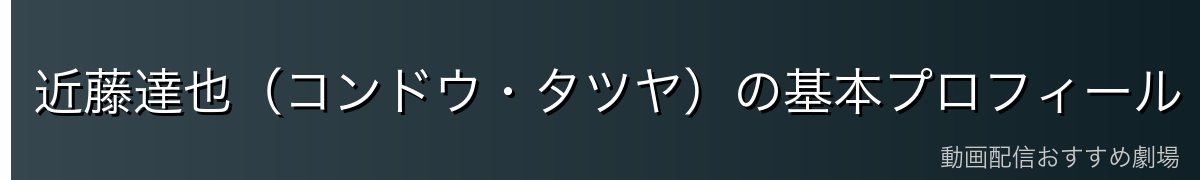 近藤達也（コンドウ・タツヤ）の基本プロフィール