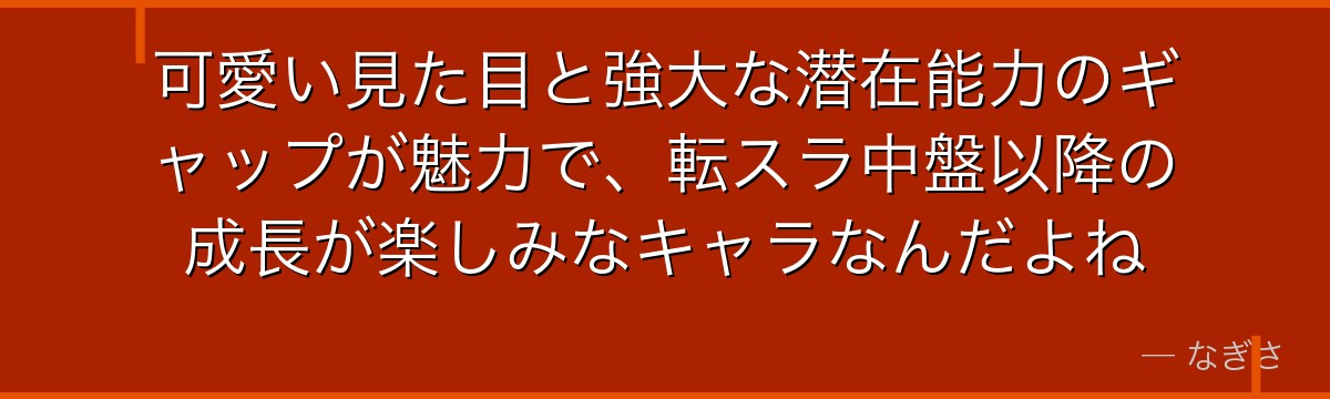 可愛い見た目と強大な潜在能力のギャップが魅力で、転スラ中盤以降の成長が楽しみなキャラなんだよね