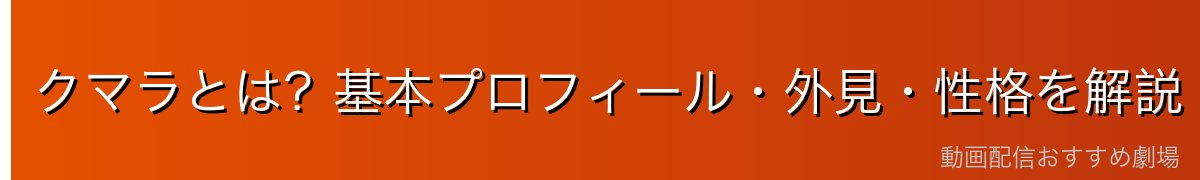クマラとは？基本プロフィール・外見・性格を解説