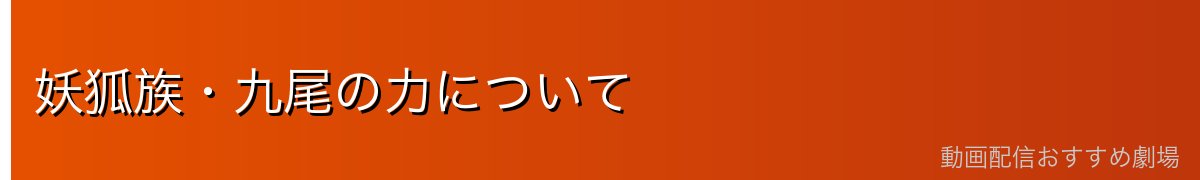 妖狐族・九尾の力について