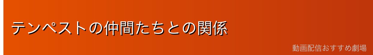テンペストの仲間たちとの関係