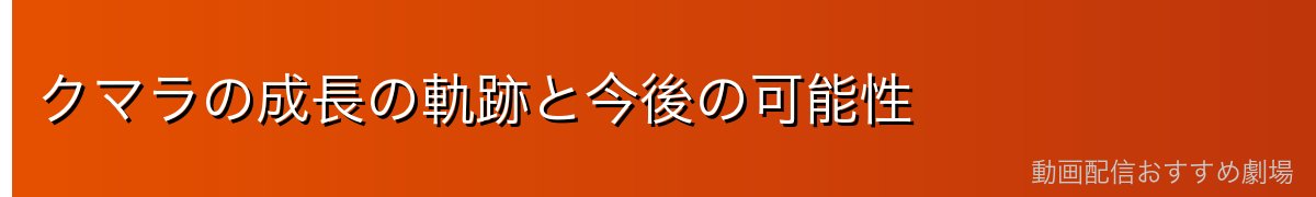クマラの成長の軌跡と今後の可能性