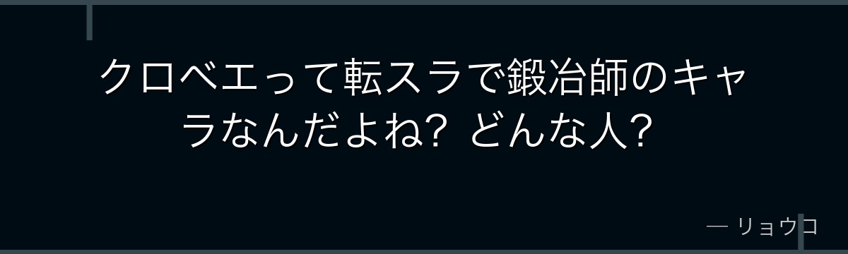 クロベエって転スラで鍛冶師のキャラなんだよね？どんな人？