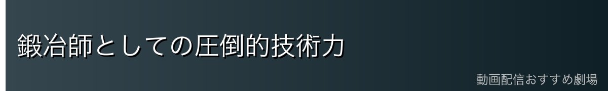 鍛冶師としての圧倒的技術力