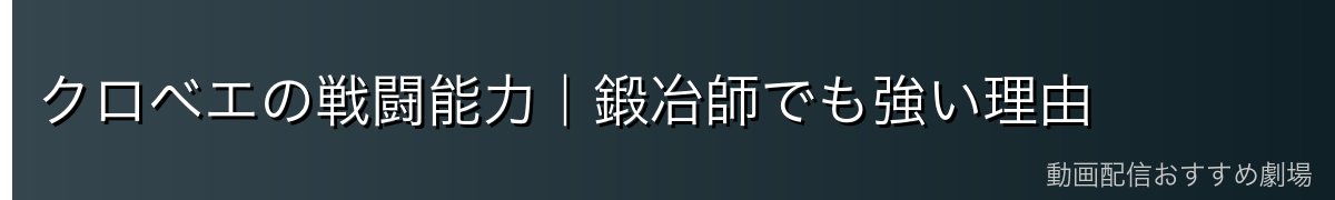 クロベエの戦闘能力｜鍛冶師でも強い理由