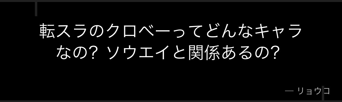 転スラのクロべーってどんなキャラなの？ソウエイと関係あるの？