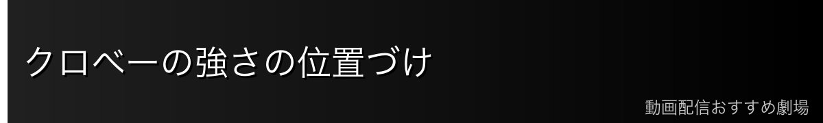 クロべーの強さの位置づけ