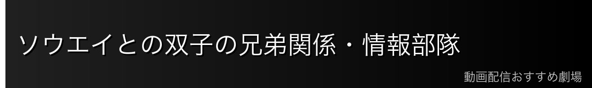 ソウエイとの双子の兄弟関係・情報部隊