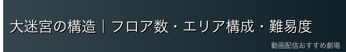 大迷宮の構造｜フロア数・エリア構成・難易度
