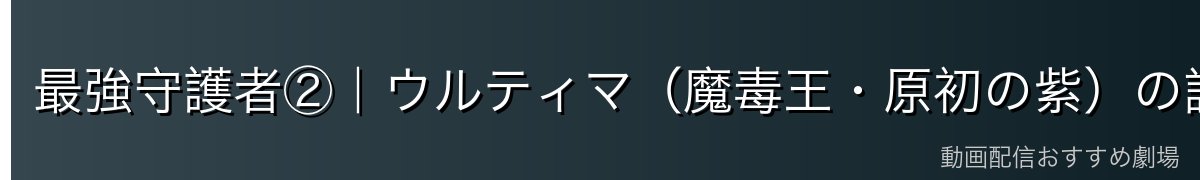 最強守護者②｜ウルティマ（魔毒王・原初の紫）の詳細