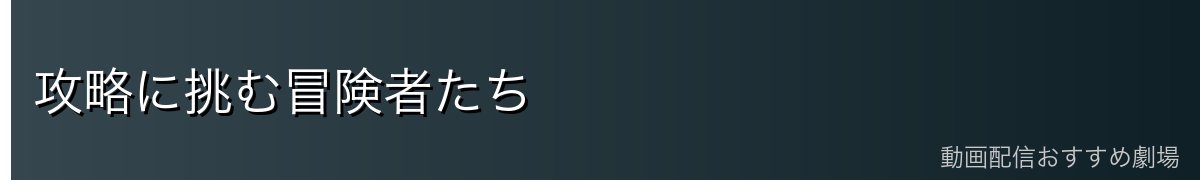 攻略に挑む冒険者たち