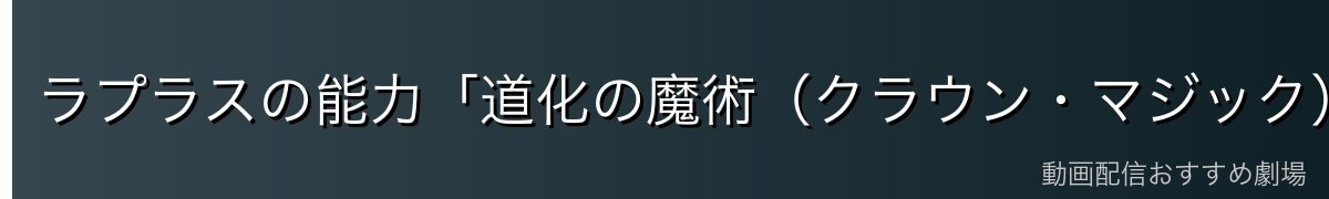 ラプラスの能力「道化の魔術（クラウン・マジック）」