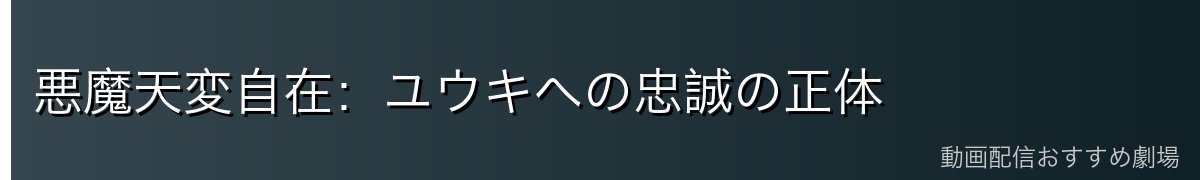 悪魔天変自在：ユウキへの忠誠の正体