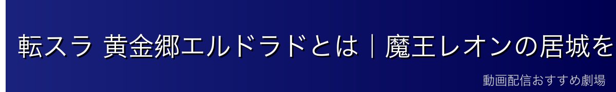 転スラ 黄金郷エルドラドとは｜魔王レオンの居城を完全解説