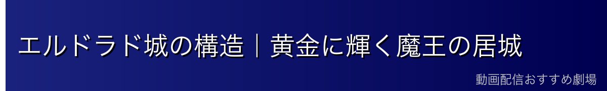 エルドラド城の構造｜黄金に輝く魔王の居城