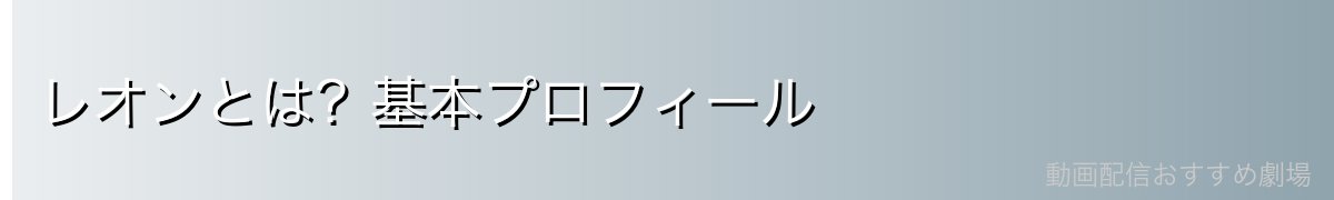 レオンとは?基本プロフィール