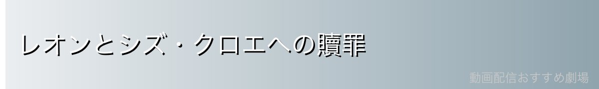 レオンとシズ・クロエへの贖罪