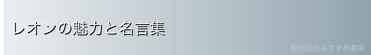 レオンの魅力と名言集