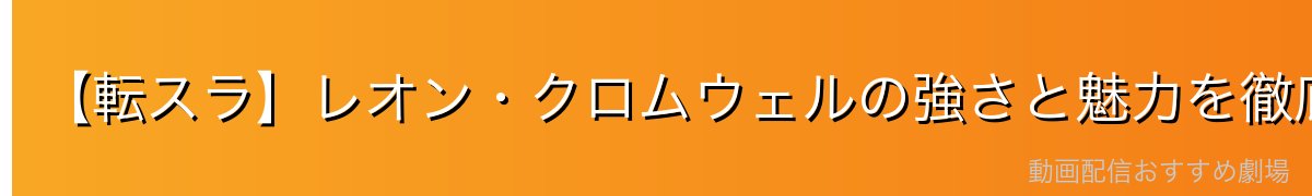 【転スラ】レオン・クロムウェルの強さと魅力を徹底考察！勇者にして魔王・シズへの想いと真の目的