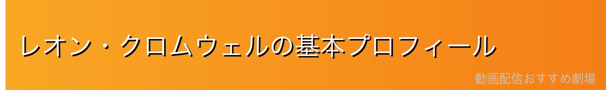 レオン・クロムウェルの基本プロフィール
