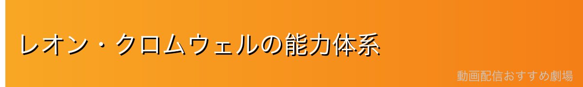 レオン・クロムウェルの能力体系