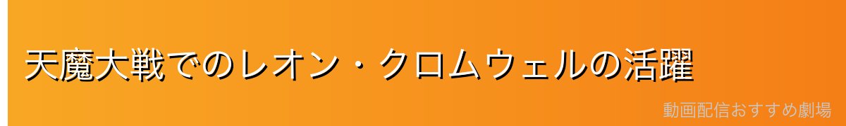 天魔大戦でのレオン・クロムウェルの活躍