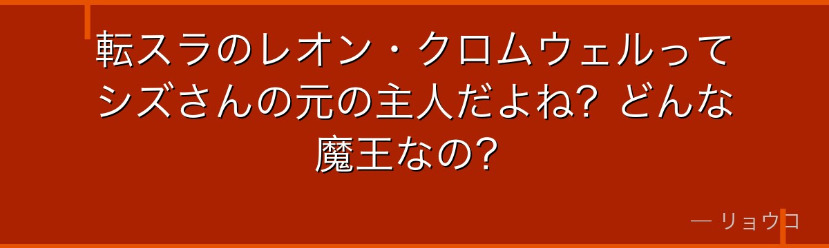 転スラのレオン・クロムウェルってシズさんの元の主人だよね？どんな魔王なの？