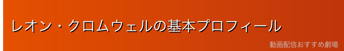 レオン・クロムウェルの基本プロフィール