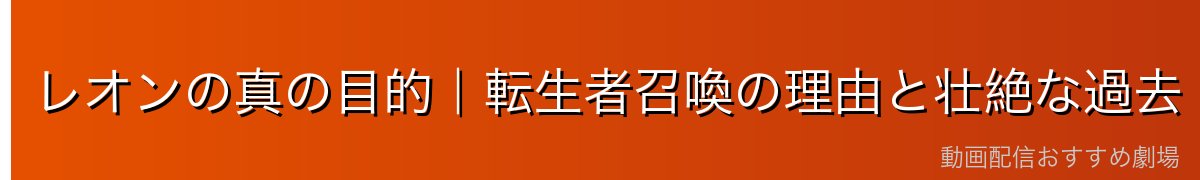 レオンの真の目的｜転生者召喚の理由と壮絶な過去
