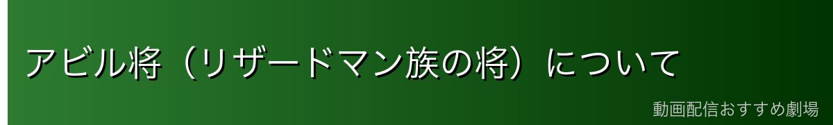 アビル将（リザードマン族の将）について