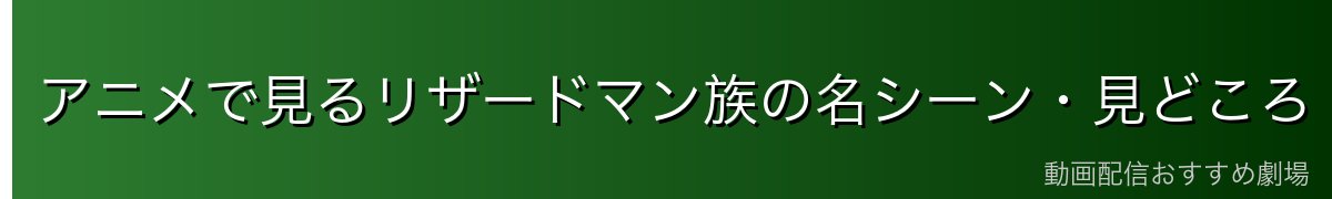 アニメで見るリザードマン族の名シーン・見どころ