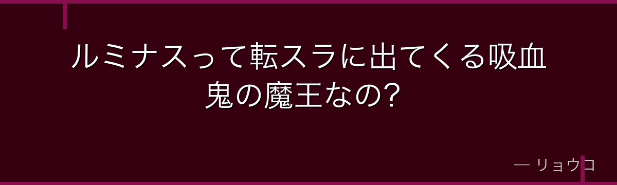 ルミナスって転スラに出てくる吸血鬼の魔王なの？
