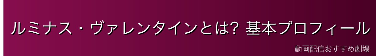 ルミナス・ヴァレンタインとは？基本プロフィール