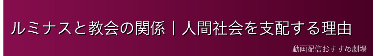 ルミナスと教会の関係｜人間社会を支配する理由