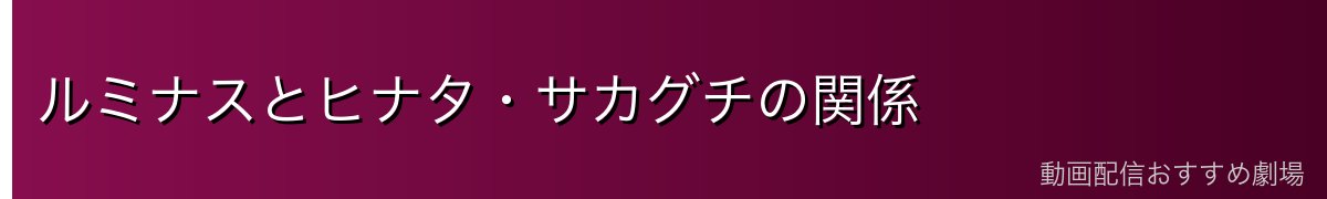 ルミナスとヒナタ・サカグチの関係