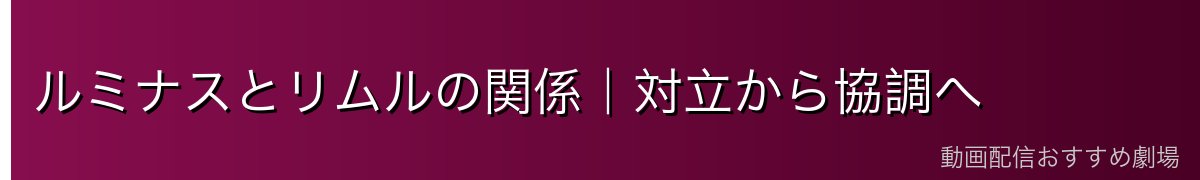 ルミナスとリムルの関係｜対立から協調へ