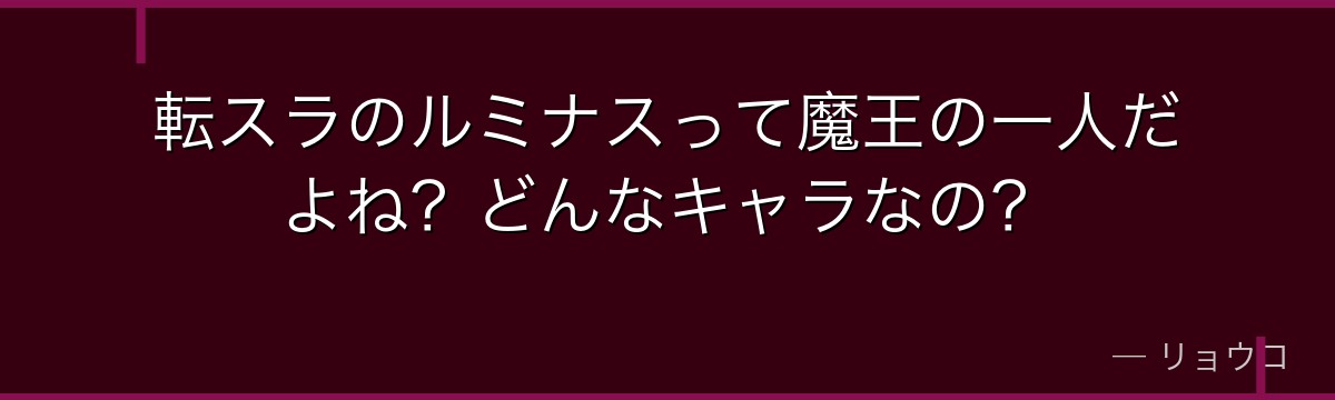 転スラのルミナスって魔王の一人だよね？どんなキャラなの？