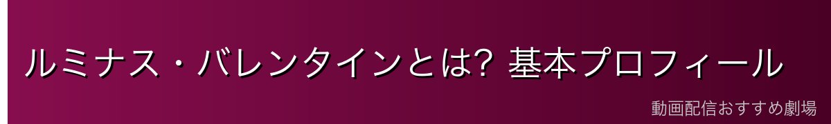 ルミナス・バレンタインとは？基本プロフィール
