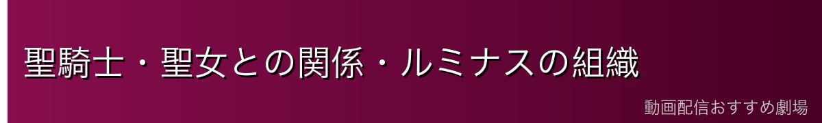 聖騎士・聖女との関係・ルミナスの組織