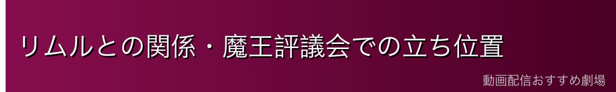 リムルとの関係・魔王評議会での立ち位置