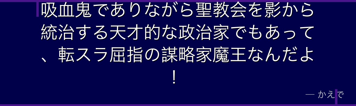 吸血鬼でありながら聖教会を影から統治する天才的な政治家でもあって、転スラ屈指の謀略家魔王なんだよ！