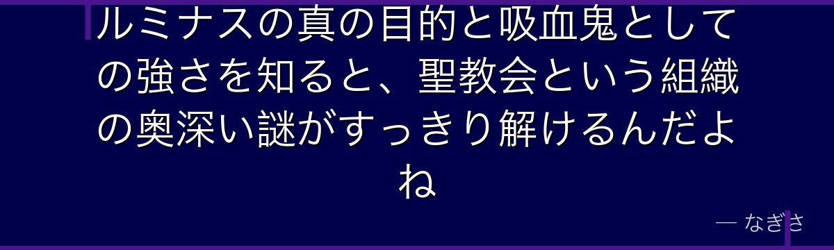 ルミナスの真の目的と吸血鬼としての強さを知ると、聖教会という組織の奥深い謎がすっきり解けるんだよね