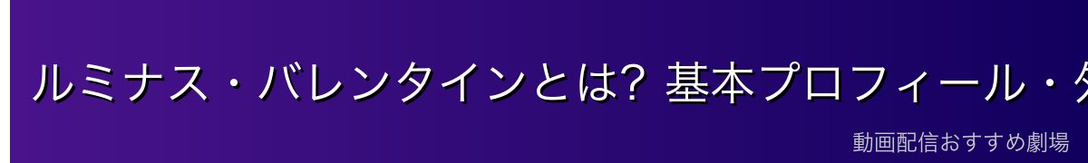 ルミナス・バレンタインとは？基本プロフィール・外見・性格