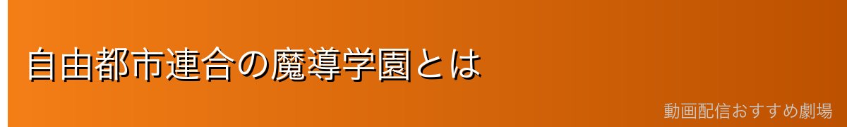 自由都市連合の魔導学園とは